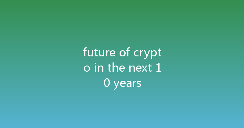 future of crypto in the next 10 years 