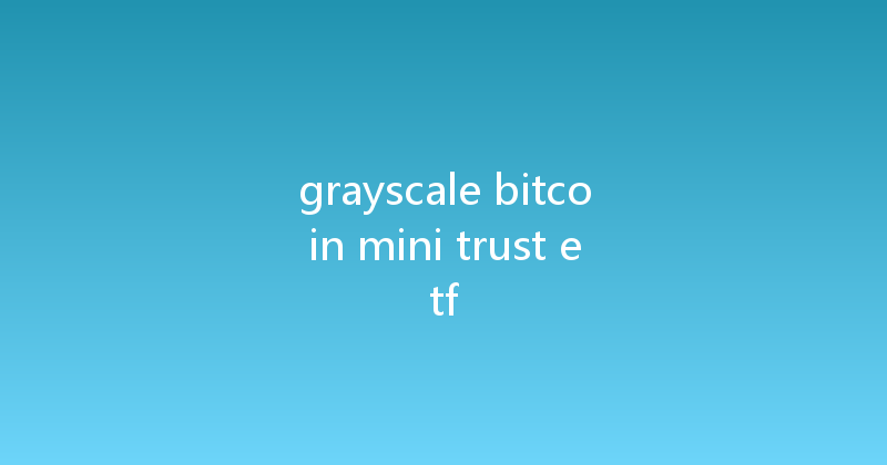 grayscale bitcoin mini trust etf 