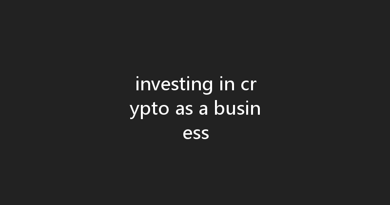 investing in crypto as a business 