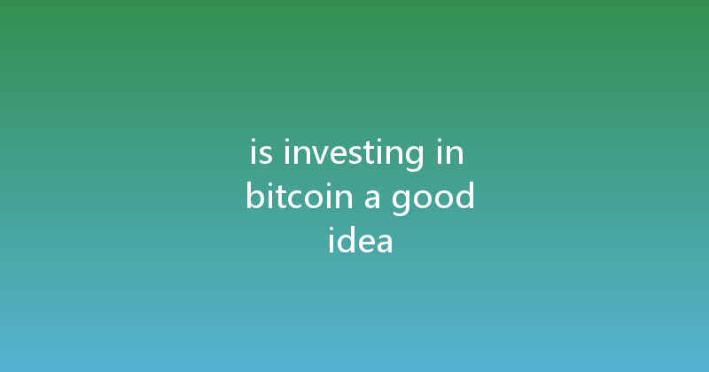 is investing in bitcoin a good idea 