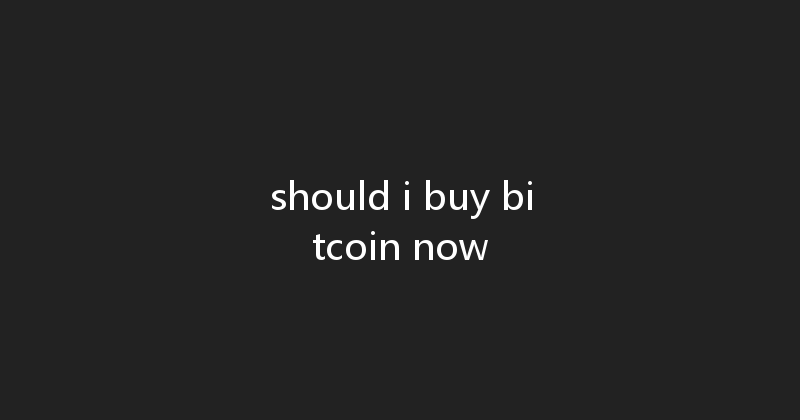 should i buy bitcoin now 