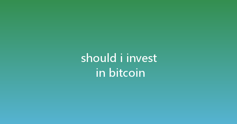 should i invest in bitcoin 