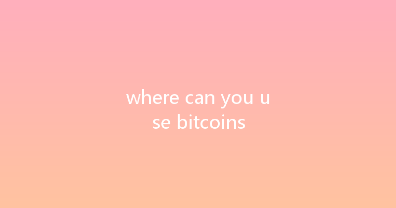 where can you use bitcoins 
