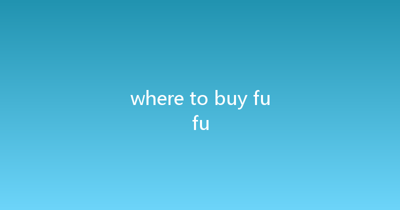 where to buy fufu 